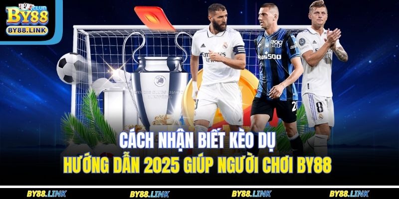 Tìm hiểu “cách nhận biết kèo dụ” chính xác nhất tại BY88