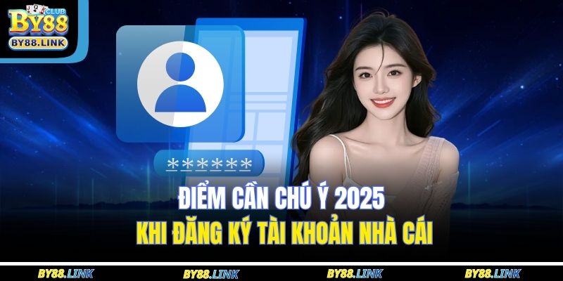 Điểm cần chú ý 2025 khi đăng ký tài khoản nhà cái
