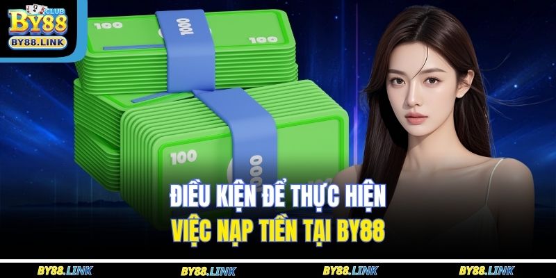 Điều kiện để thực hiện việc nạp tiền tại BY88