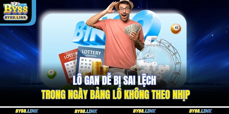 Lô gan dễ bị sai lệch trong ngày bảng lô không theo nhịp