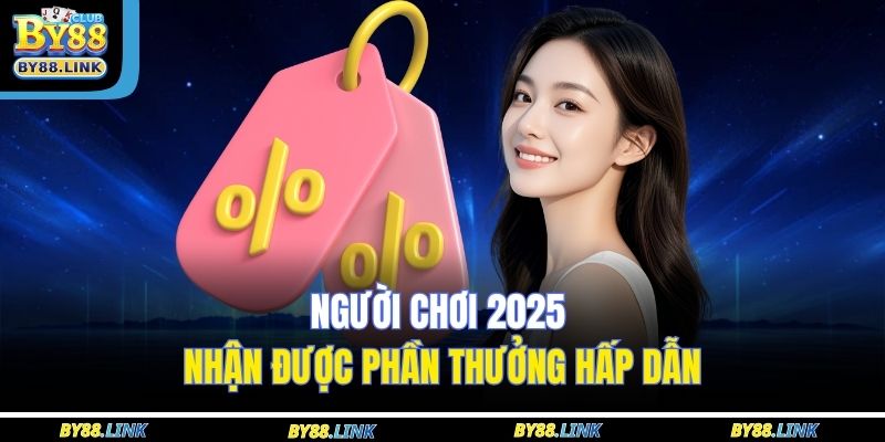 Người chơi 2025 nhận được phần thưởng hấp dẫn