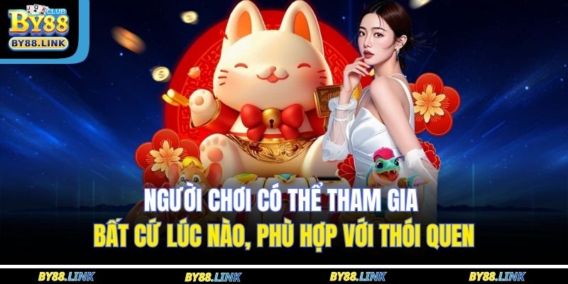 Người chơi có thể tham gia bất cứ lúc nào, phù hợp với thói quen
