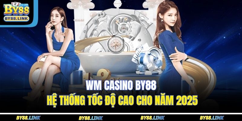 WM Casino BY88 kết hợp giữa yếu tố tốc độ, tỷ lệ trả thưởng