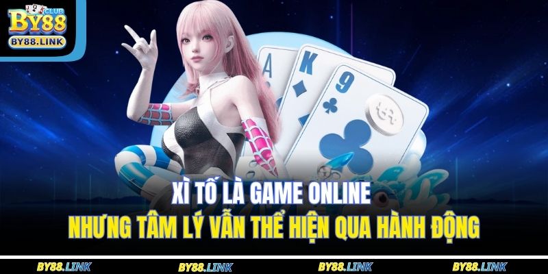 Xì tố là game online nhưng tâm lý vẫn thể hiện qua hành động 